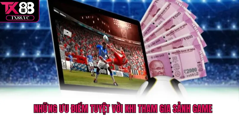 Những ưu điểm tuyệt vời khi tham gia sảnh game